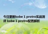 今日更新kobe 1 protro实战测评 kobe 1 protro配置解析