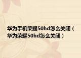 华为手机荣耀50hd怎么关闭（华为荣耀50hd怎么关闭）
