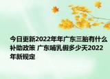今日更新2022年年广东三胎有什么补助政策 广东哺乳假多少天2022年新规定