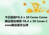 今日更新FILA x 10 Corso Como限量版在哪买 FILA x 10 Corso Como限量版怎么样