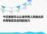 今日更新怎么认定共有人擅自出卖共有物买卖合同的效力