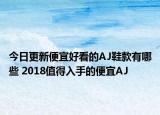 今日更新便宜好看的AJ鞋款有哪些 2018值得入手的便宜AJ