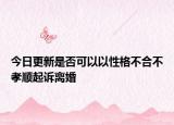 今日更新是否可以以性格不合不孝顺起诉离婚