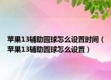 苹果13辅助圆球怎么设置时间（苹果13辅助圆球怎么设置）