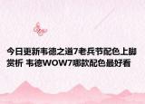 今日更新韦德之道7老兵节配色上脚赏析 韦德WOW7哪款配色最好看