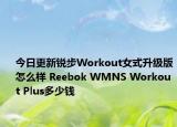 今日更新锐步Workout女式升级版怎么样 Reebok WMNS Workout Plus多少钱