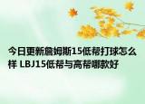 今日更新詹姆斯15低帮打球怎么样 LBJ15低帮与高帮哪款好