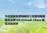 今日更新安德玛疯狂三月篮球鞋套装怎么样 UA Unleash Chaos 套装深度赏析
