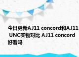 今日更新AJ11 concord和AJ11 UNC实物对比 AJ11 concord好看吗