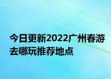 今日更新2022广州春游去哪玩推荐地点