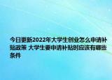 今日更新2022年大学生创业怎么申请补贴政策 大学生要申请补贴时应该有哪些条件