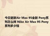 今日更新Air Max 95全新 Pony系列怎么样 Nike Air Max 95 Pony系列多少钱