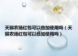 天猫农场红包可以叠加使用吗（天猫农场红包可以叠加使用吗）