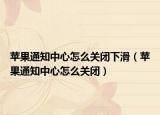苹果通知中心怎么关闭下滑（苹果通知中心怎么关闭）