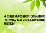 今日更新威少签名鞋1代有水晶底吗 威少Why Not Zer0.1美版和中国版的区别