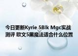 今日更新Kyrie 5Blk Mgc实战测评 欧文5黑魔法适合什么位置