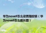 华为nova9怎么设置指纹锁（华为nova9怎么截长图）