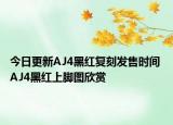 今日更新AJ4黑红复刻发售时间 AJ4黑红上脚图欣赏