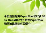 今日更新耐克VaporMax和EQT 9317 Boost哪个好 耐克VaporMax和阿迪达斯EQT买哪个