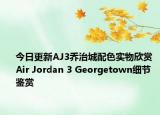 今日更新AJ3乔治城配色实物欣赏 Air Jordan 3 Georgetown细节鉴赏