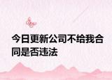 今日更新公司不给我合同是否违法