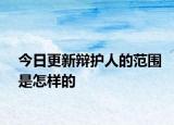 今日更新辩护人的范围是怎样的