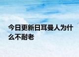 今日更新日耳曼人为什么不耐老