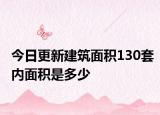 今日更新建筑面积130套内面积是多少