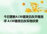 今日更新AJ30首发白灰开箱测评 AJ30首发白灰实物欣赏
