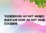 今日更新KOBE AD NXT 360室内实战怎么样 KOBE AD NXT 360能打水泥地吗