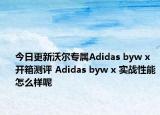 今日更新沃尔专属Adidas byw x 开箱测评 Adidas byw x 实战性能怎么样呢