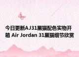 今日更新AJ31黑猫配色实物开箱 Air Jordan 31黑猫细节欣赏