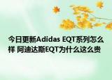 今日更新Adidas EQT系列怎么样 阿迪达斯EQT为什么这么贵