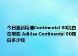 今日更新阿迪Continental 80纯白在哪买 Adidas Continental 80纯白多少钱