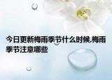 今日更新梅雨季节什么时候,梅雨季节注意哪些