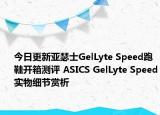 今日更新亚瑟士GelLyte Speed跑鞋开箱测评 ASICS GelLyte Speed实物细节赏析