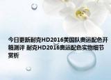 今日更新耐克HD2016美国队奥运配色开箱测评 耐克HD2016奥运配色实物细节赏析