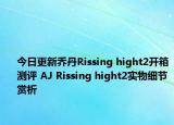 今日更新乔丹Rissing hight2开箱测评 AJ Rissing hight2实物细节赏析