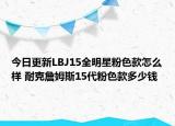 今日更新LBJ15全明星粉色款怎么样 耐克詹姆斯15代粉色款多少钱
