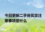 今日更新二手房买卖注意事项是什么