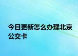 今日更新怎么办理北京公交卡