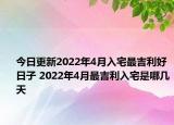 今日更新2022年4月入宅最吉利好日子 2022年4月最吉利入宅是哪几天