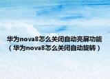 华为nova8怎么关闭自动亮屏功能（华为nova8怎么关闭自动旋转）