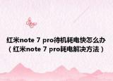 红米note 7 pro待机耗电快怎么办（红米note 7 pro耗电解决方法）