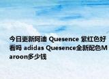 今日更新阿迪 Quesence 紫红色好看吗 adidas Quesence全新配色Maroon多少钱