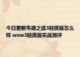今日更新韦德之道3轻质版怎么样 wow3轻质版实战测评