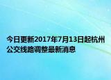 今日更新2017年7月13日起杭州公交线路调整最新消息