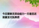 今日更新无劳动能力一方是否还需要支付抚养费