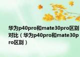 华为p40pro和mate30pro区别对比（华为p40pro和mate30pro区别）