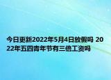 今日更新2022年5月4日放假吗 2022年五四青年节有三倍工资吗